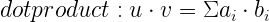 dot product:u \cdot v = \Sigma a_i \cdot b_i